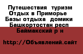 Путешествия, туризм Отдых в Приморье - Базы отдыха, домики. Башкортостан респ.,Баймакский р-н